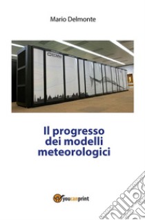 Il progresso dei modelli meteorologici. E-book. Formato PDF ebook di Mario Delmonte