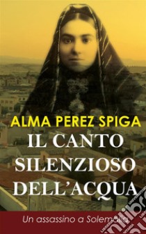 Il canto silenzioso dell'acqua. E-book. Formato EPUB ebook di Alma Perez Spiga