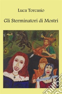 Gli Sterminatori di Mostri. E-book. Formato EPUB ebook di Luca Torcasio