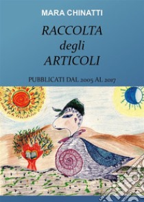 Raccolta degli articoli pubblicati dal 2005 al 2017. E-book. Formato PDF ebook di Mara Chinatti