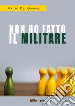 Non ho fatto il militare. E-book. Formato PDF ebook