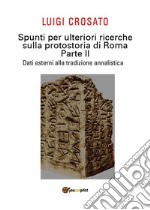 Spunti per ulteriori ricerche sulla protostoria di Roma - Parte II - Dati esterni alla tradizione annalistica. E-book. Formato PDF ebook