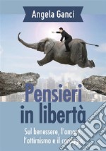 Pensieri in libertà. Sul benessere, l'amore, l'ottimismo e il coraggio. E-book. Formato PDF ebook