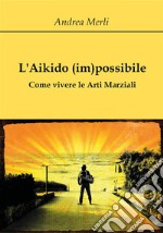 L'Aikido (im)possibile - Come vivere le Arti Marziali. E-book. Formato EPUB ebook