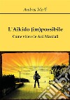 L'Aikido (im)possibile - Come vivere le Arti Marziali. E-book. Formato PDF ebook