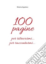 100 pagine per ritrovarmi per raccontarmi. E-book. Formato PDF ebook