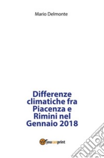 Differenze climatiche fra Piacenza e Rimini nel Gennaio 2018. E-book. Formato PDF ebook di Mario Delmonte