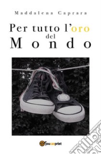 Per tutto l'oro del mondo. E-book. Formato PDF ebook di Caprara Maddalena