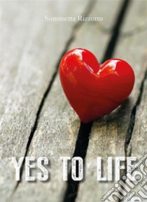 Yes to life. E-book. Formato EPUB ebook di Simonetta Rizzotto