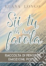 Sii tu la tua favola - raccolta di pensieri, emozioni, poesie. E-book. Formato EPUB