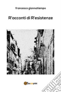 R'acconti di r'esistenze. E-book. Formato EPUB ebook di Francesco Giannatiempo