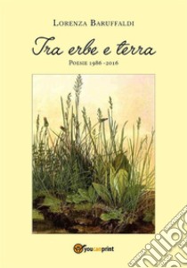 Tra erbe e terra. E-book. Formato EPUB ebook di Lorenza Baruffaldi