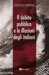 Il debito pubblico e le illusioni degli italiani. E-book. Formato EPUB ebook di Stefano Imperiali