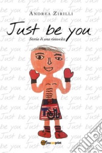 Just be you. Storia di una rinascita. E-book. Formato PDF ebook di Andrea Zirilli