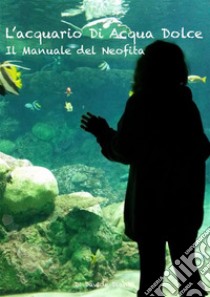 L'acquario di acqua dolce. Il manuale del neofita. E-book. Formato PDF ebook di Davide Diana