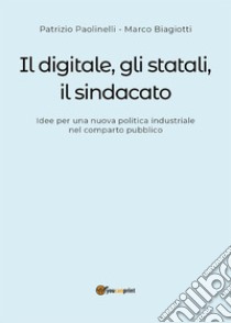 Il digitale, gli statali e il sindacato. Idee per una nuova politica industriale nel comparto pubblico. E-book. Formato PDF ebook di Marco Biagiotti