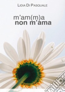 M'am(m)a non m'ama. E-book. Formato EPUB ebook di Lidia Di Pasquale