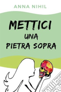 Mettici una pietra sopra. E-book. Formato EPUB ebook di Anna Nihil