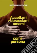 Accettami, abbracciami e amami come persona. E-book. Formato EPUB ebook