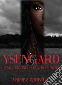 YSENGARD. La maledizione della vergine nera. E-book. Formato EPUB ebook di Andrea Zombolo