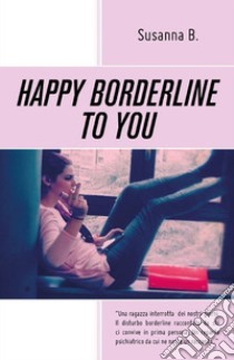 Happy borderline to you. E-book. Formato PDF ebook di Susanna B.
