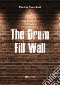 The Drum Fill Wall. E-book. Formato PDF ebook di Enrico Cianciusi