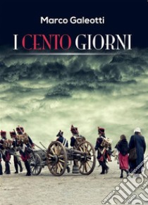 I Cento Giorni. E-book. Formato EPUB ebook di Marco Galeotti