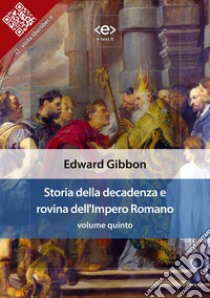 Storia della decadenza e rovina dell'Impero Romano, volume quinto. E-book. Formato EPUB ebook di Edward Gibbon