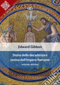 Storia della decadenza e rovina dell'Impero Romano, volume settimo. E-book. Formato EPUB ebook di Edward Gibbon