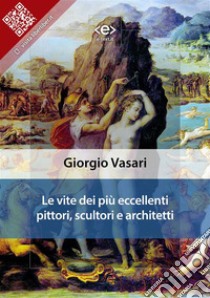 Le vite dei più eccellenti pittori, scultori e architetti. E-book. Formato Mobipocket ebook di Giorgio Vasari