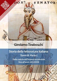 Storia della letteratura italiana del cav. Abate Girolamo Tiraboschi – Tomo 3. – Parte 1Dalla caduta dell'impero occidentale fino all'anno MCLXXXIII. E-book. Formato EPUB ebook