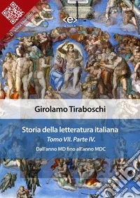 Storia della letteratura italiana del cav. Abate Girolamo Tiraboschi – Tomo 7. – Parte 4Dall'anno MD fino all'anno MDC. E-book. Formato EPUB ebook