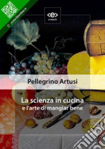 La scienza in cucina e l'arte di mangiar bene. E-book. Formato Mobipocket ebook di Pellegrino Artusi