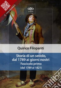 Storia di un secolo, dal 1789 ai giorni nostri. Fascicolo primo (dal 1789 al 1821). E-book. Formato EPUB ebook di Quirico Filopanti