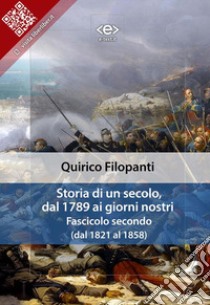 Storia di un secolo, dal 1789 ai giorni nostri : Fasc. II (dal 1821 al 1858). E-book. Formato Mobipocket ebook di Quirico Filopanti