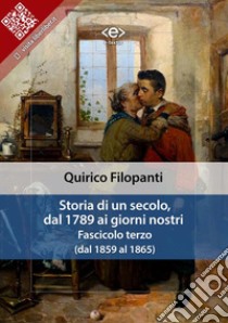 Storia di un secolo, dal 1789 ai giorni nostri : Fasc. III (dal 1859 al 1865). E-book. Formato Mobipocket ebook di Quirico Filopanti