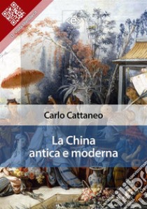 La China antica e moderna. E-book. Formato EPUB ebook di Carlo Cattaneo