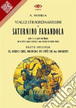 Viaggi straordinarissimi di Saturnino Farandola. Parte seconda. Il giro del mondo in più di 80 giorni.Nelle 5 o 6 parti del Mondo ed in tutti i paesi visitati e non visitati da Giulio Verne. E-book. Formato EPUB