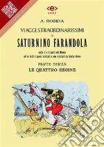 Viaggi straordinarissimi di Saturnino Farandola. Parte terza. Le quattro regine.Nelle 5 o 6 parti del Mondo ed in tutti i paesi visitati e non visitati da Giulio Verne. E-book. Formato EPUB ebook