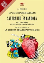 Viaggi straordinarissimi di Saturnino Farandola. Parte quarta. La ricerca dell&apos;elefante biancoNelle 5 o 6 parti del Mondo ed in tutti i paesi visitati e non visitati da Giulio Verne. E-book. Formato EPUB ebook