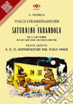 Viaggi straordinarissimi di Saturnino Farandola. Parte quinta. S. E. Il Governatore del Polo NordNelle 5 o 6 parti del Mondo ed in tutti i paesi visitati e non visitati da Giulio Verne. E-book. Formato EPUB ebook