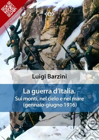 La guerra d’Italia. Sui monti, nel cielo e nel mare (gennaio-giugno 1916). E-book. Formato EPUB ebook