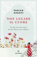 Non legare il cuore: La mia storia personale tra due Paesi e tre religioni. E-book. Formato EPUB