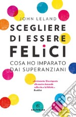 Scegliere di essere felici: Cosa ho imparato dai super anziani. E-book. Formato EPUB ebook