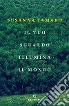 Il tuo sguardo illumina il mondo. E-book. Formato EPUB ebook