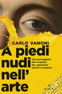 A piedi nudi nell'arte: una passeggiata alla scoperta dei capolavori antichi e moderni. E-book. Formato EPUB ebook di Carlo Vanoni