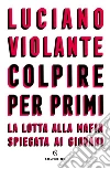 Colpire per primi: La lotta alla mafia spiegata ai giovani. E-book. Formato EPUB ebook di Luciano Violante