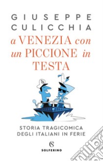 A Venezia con un piccione in testa.: Storia tragicomica degli italiani in ferie. E-book. Formato EPUB ebook di Giuseppe Culicchia