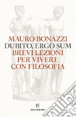 Dubito ergo sum: Brevi lezioni per vivere con filosofia. E-book. Formato EPUB ebook