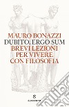 Dubito ergo sum: Brevi lezioni per vivere con filosofia. E-book. Formato EPUB ebook di Mauro Bonazzi